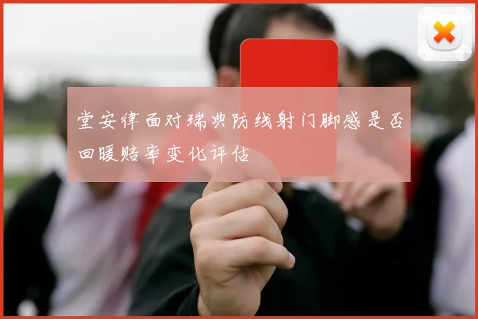 堂安律面对瑞典防线射门脚感是否回暖赔率变化评估