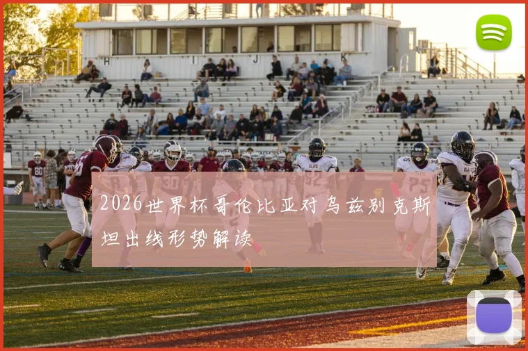 2026世界杯哥伦比亚对乌兹别克斯坦出线形势解读